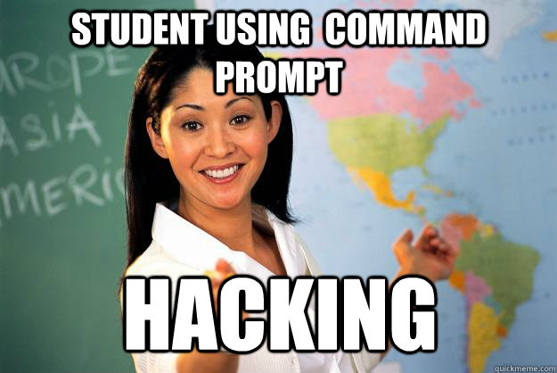 Student using  command prompt hacking  Unhelpful High School Teacher