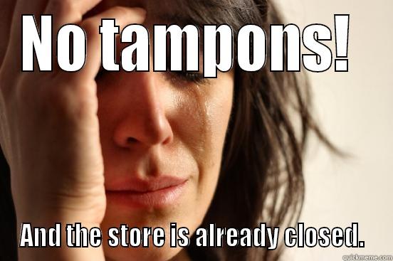 NO TAMPONS!  AND THE STORE IS ALREADY CLOSED.  First World Problems