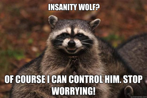 Insanity wolf? Of course I can control him. Stop worrying!  Evil Plotting Raccoon