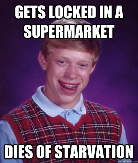 gets locked in a supermarket dies of starvation - gets locked in a supermarket dies of starvation  Bad Luck Brian