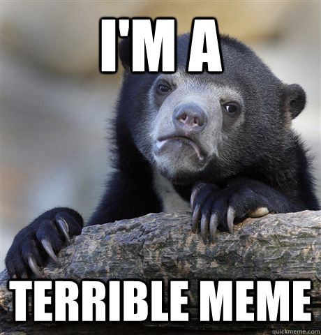 I'm a  Terrible Meme - I'm a  Terrible Meme  Confession Bear