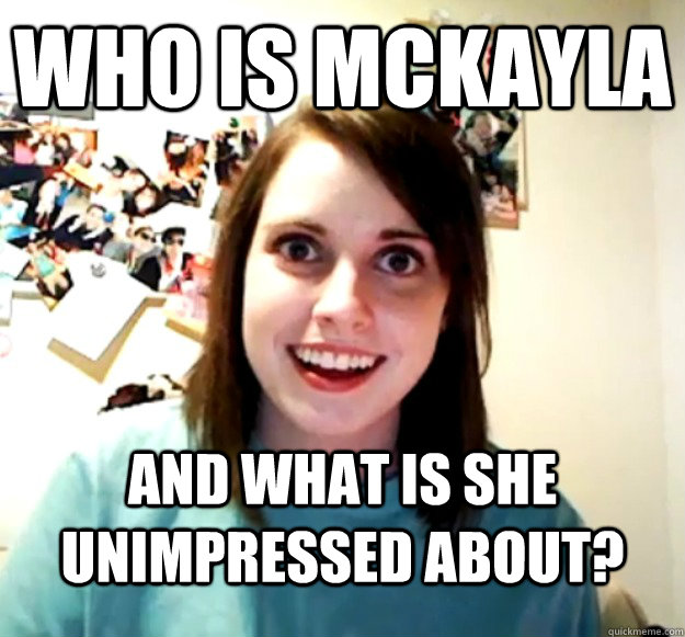 Who is Mckayla and what is she unimpressed about?  Overly Attached Girlfriend