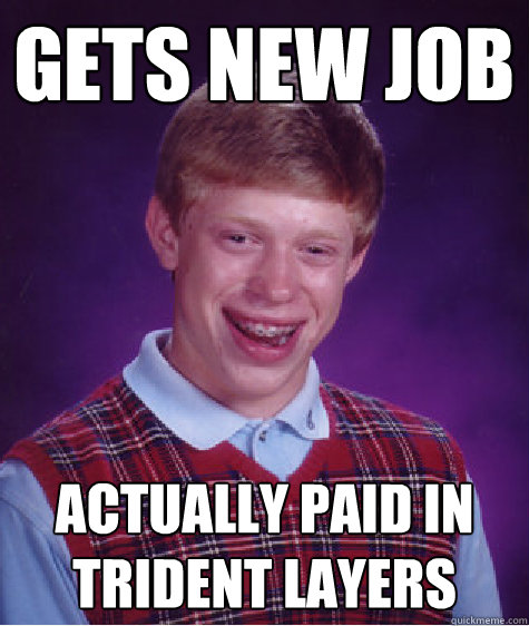 Gets New JOb Actually Paid in Trident Layers   Bad Luck Brian