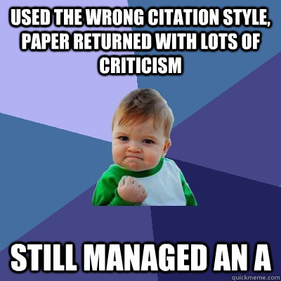 Used the wrong citation style, paper returned with lots of criticism  Still managed an A  Success Kid