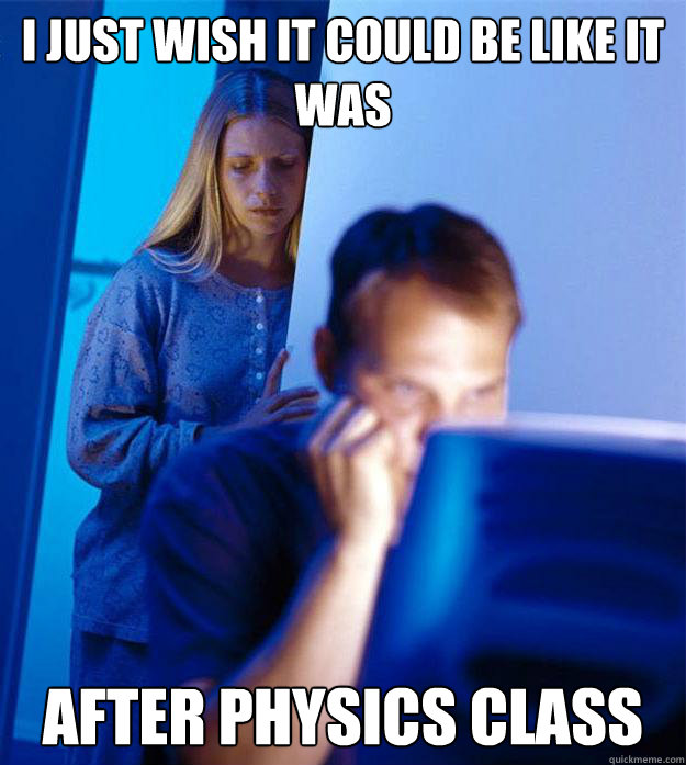 I just wish it could be like it was after physics class  Redditors Wife