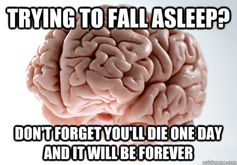 Trying to fall asleep? Don't forget you'll die one day and it will be forever  Scumbag Brain