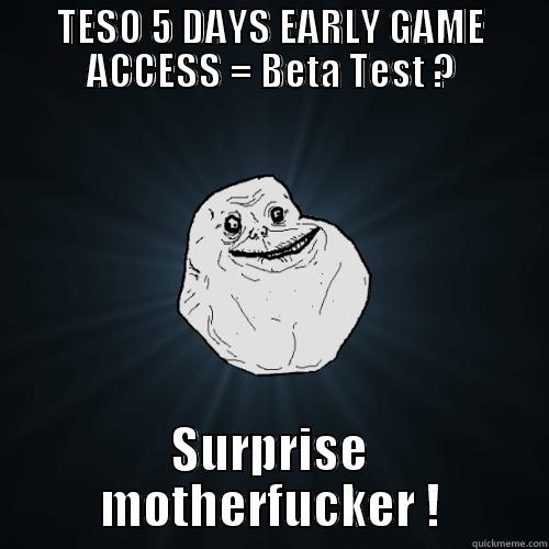 Surprise TESO early game access - TESO 5 DAYS EARLY GAME ACCESS = BETA TEST ? SURPRISE MOTHERFUCKER ! Forever Alone