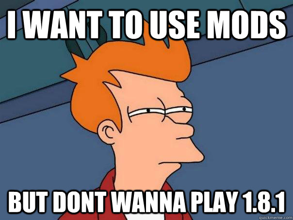 I want to use mods but dont wanna play 1.8.1  Futurama Fry