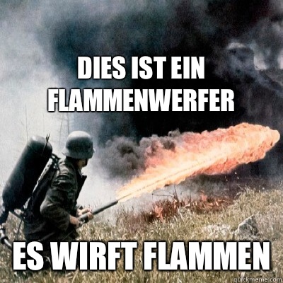 DIES IST EIN FLAMMENWERFER ES WIRFT FLAMMEN   