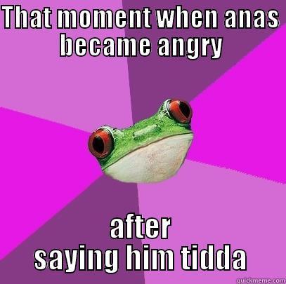 For Anas - THAT MOMENT WHEN ANAS BECAME ANGRY AFTER SAYING HIM TIDDA Foul Bachelorette Frog