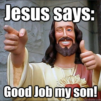 Jesus says: Good Job my son! - Jesus says: Good Job my son!  jesusmaybe