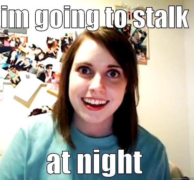 IM GOING TO STALK  AT NIGHT Overly Attached Girlfriend