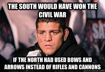 The South would have won the Civil war  If the north had used bows and arrows instead of rifles and cannons - The South would have won the Civil war  If the north had used bows and arrows instead of rifles and cannons  Post Fight Nick Diaz