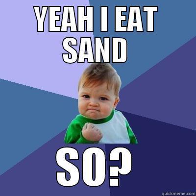 So I eat sand? - YEAH I EAT SAND SO? Success Kid