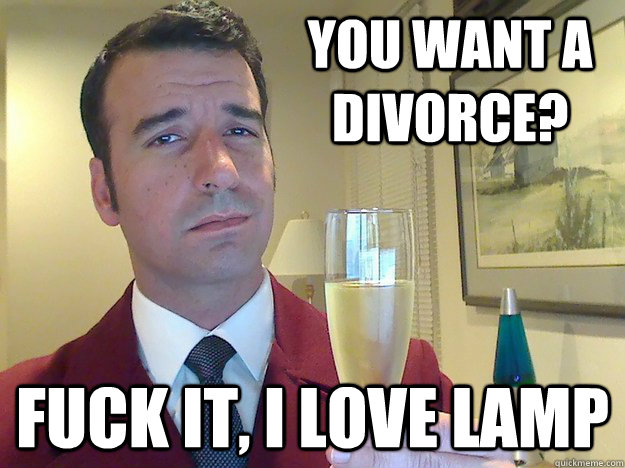 you want a divorce? fuck it, i love lamp  Fabulous Divorced Guy