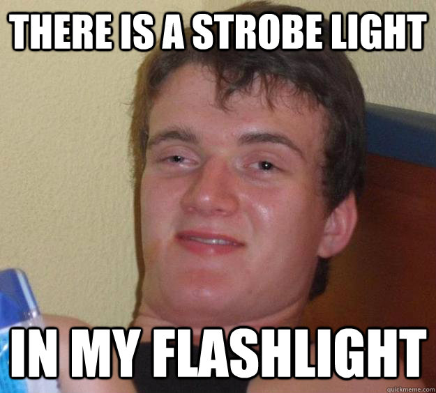 There is a strobe light  in my flashlight - There is a strobe light  in my flashlight  10 Guy
