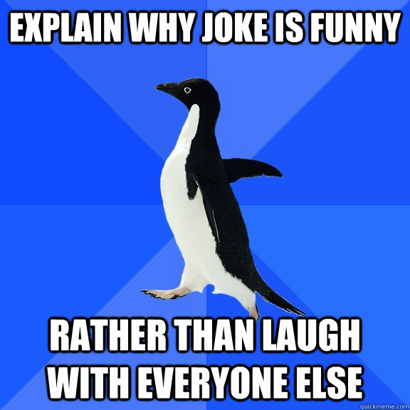 Explain why joke is funny  rather than laugh with everyone else - Explain why joke is funny  rather than laugh with everyone else  Socially Awkward Penguin