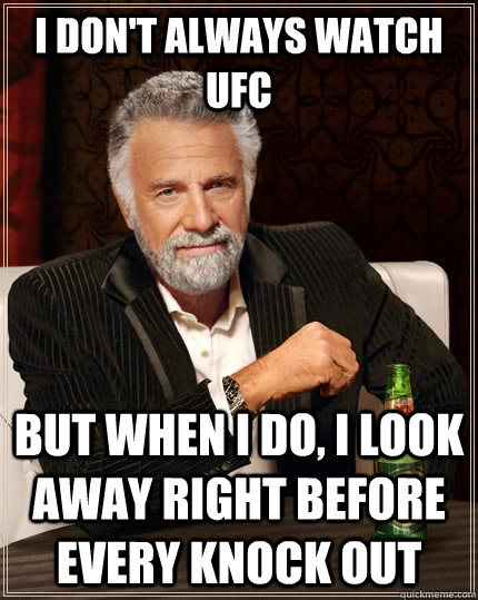 I don't always watch ufc but when i do, i look away right before every knock out  The Most Interesting Man In The World