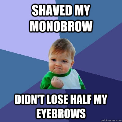 Shaved my monobrow didn't lose half my eyebrows - Shaved my monobrow didn't lose half my eyebrows  Success Kid