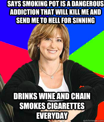 Says smoking pot is a dangerous addiction that will kill me and send me to hell for sinning drinks wine and chain smokes cigarettes everyday  Sheltering Suburban Mom