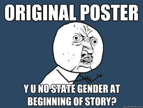 original poster y u no state gender at beginning of story? - original poster y u no state gender at beginning of story?  WHY U NO