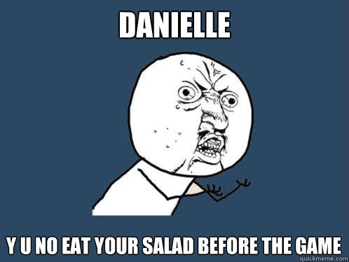 Danielle y u no eat your salad before the game  Y U No