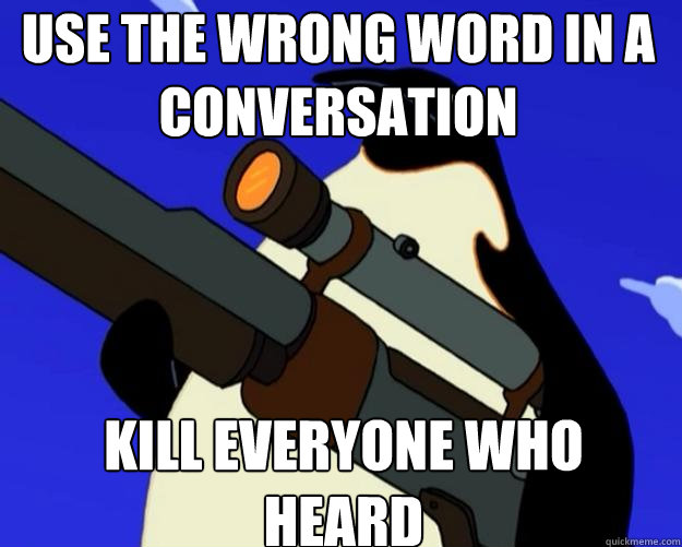 kill everyone who heard use the wrong word in a conversation  SAP NO MORE