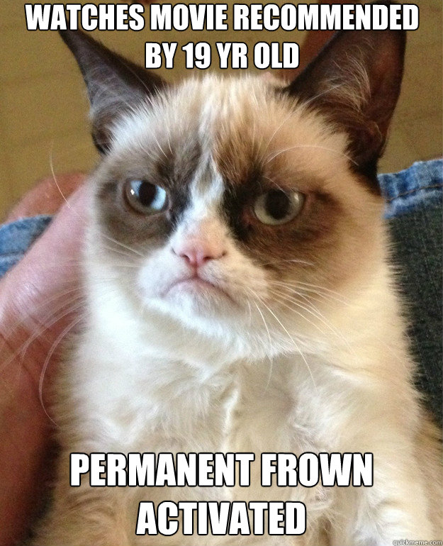 Watches movie recommended by 19 yr old Permanent frown activated  Grumpy Cat