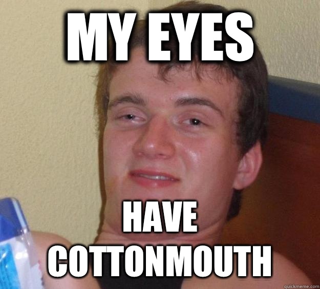 My eyes Have cottonmouth  10 Guy