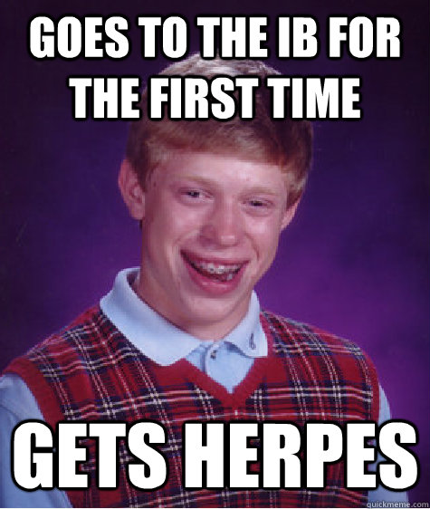 Goes to the IB for the first time Gets Herpes   Bad Luck Brian