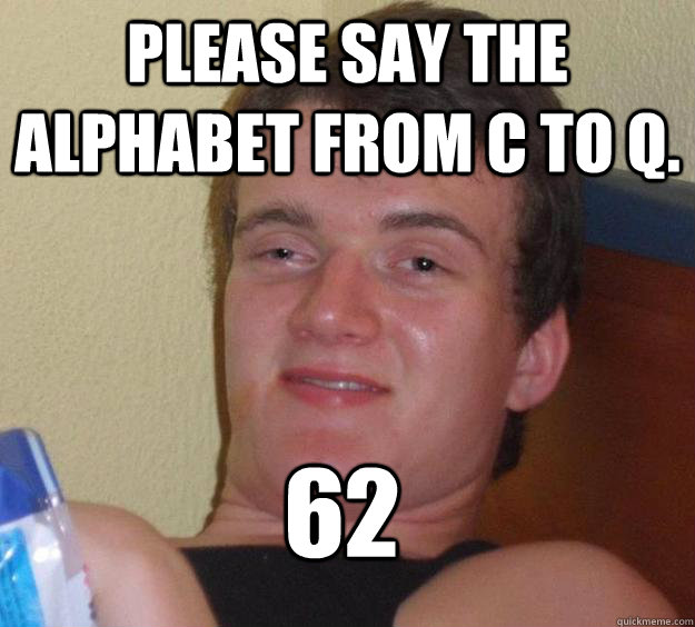 please say the alphabet from c to q. 62  10 Guy