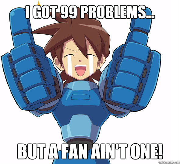I got 99 problems... BUT A FAN ain't one! - I got 99 problems... BUT A FAN ain't one!  Mega man Legends