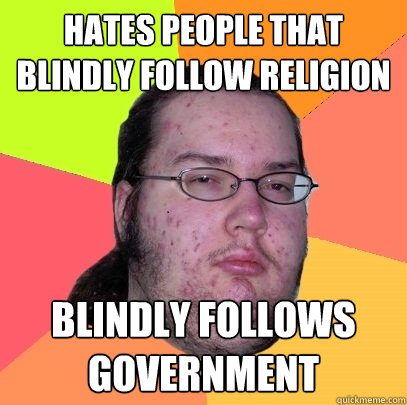 Hates people that blindly follow religion  Blindly follows government  Butthurt Dweller