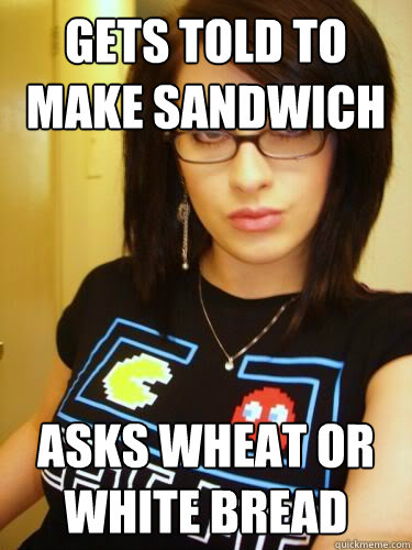 gets told to make sandwich Asks wheat or white bread  Cool Chick Carol