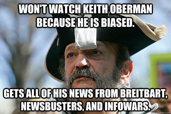 Won't watch Keith Oberman because he is biased. Gets all of his news from Breitbart, Newsbusters, and Infowars.   Tea Party Ted