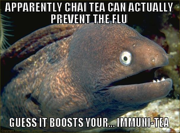 APPARENTLY CHAI TEA CAN ACTUALLY PREVENT THE FLU GUESS IT BOOSTS YOUR... IMMUNI-TEA Bad Joke Eel