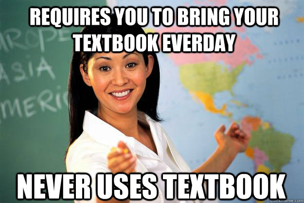 requires you to bring your textbook everday never uses textbook  Unhelpful High School Teacher