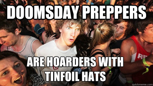 doomsday preppers are hoarders with 
tinfoil hats - doomsday preppers are hoarders with 
tinfoil hats  Sudden Clarity Clarence