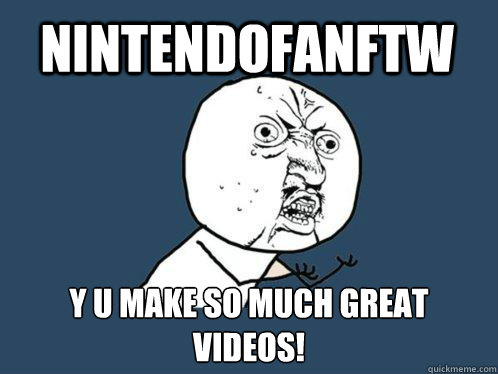 Nintendofanftw y u make so much great Videos! - Nintendofanftw y u make so much great Videos!  Y U No