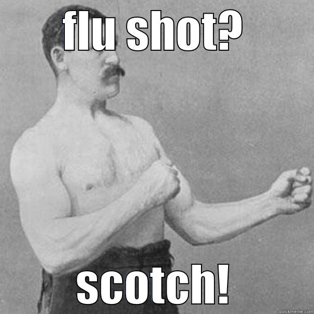 FLU SHOT? SCOTCH! overly manly man