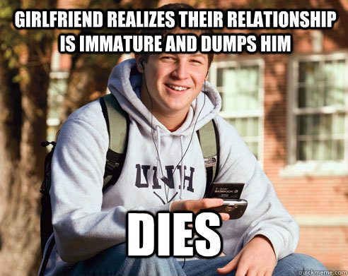 girlfriend realizes their relationship is immature and dumps him  dies  College Freshman