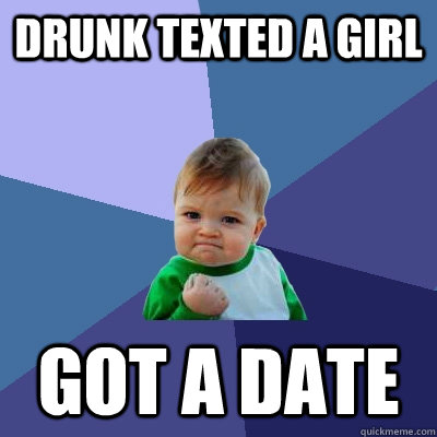 Drunk texted a girl  got a date   Success Kid