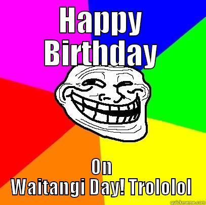 HAPPY BIRTHDAY ON WAITANGI DAY! TROLOLOL Troll Face