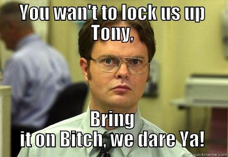 YOU WAN'T TO LOCK US UP TONY, BRING IT ON BITCH, WE DARE YA! Schrute