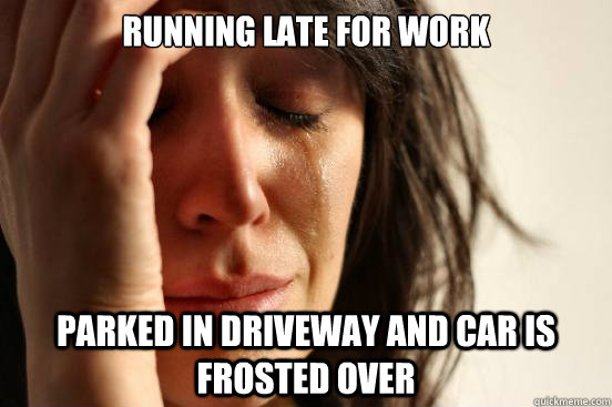 running late for work parked in driveway and car is frosted over  First World Problems