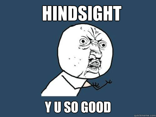 Hindsight y u so good  Y U No