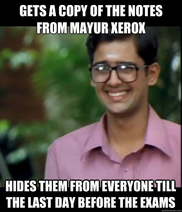 Gets a copy of the notes from mayur xerox hides them from everyone till the last day before the exams  Smart Iyer boy