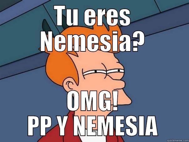 TU ERES NEMESIA? OMG! PP Y NEMESIA Futurama Fry