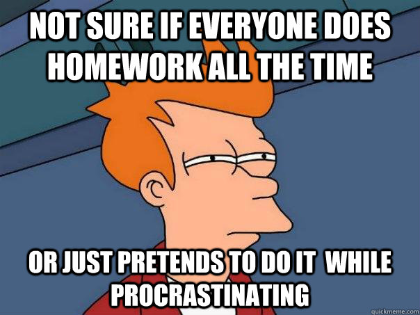 Not sure if everyone does homework all the time Or just pretends to do it  while procrastinating - Not sure if everyone does homework all the time Or just pretends to do it  while procrastinating  Futurama Fry