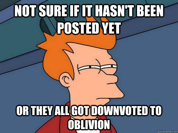 not sure if it hasn't been posted yet or they all got downvoted to oblivion - not sure if it hasn't been posted yet or they all got downvoted to oblivion  Futurama Fry